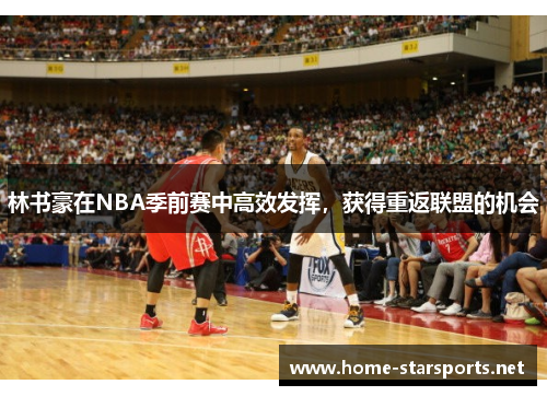 林书豪在NBA季前赛中高效发挥，获得重返联盟的机会